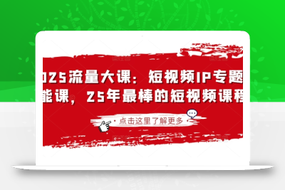 2025流量大课：短视频IP专题技能课，25年最棒的短视频课程