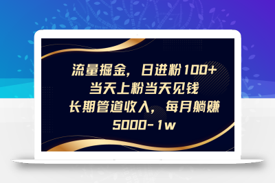 流量掘金，日进粉100+,当天上粉当天见钱，长期管道收入，每月躺赚5000-1w