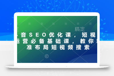 抖音SEO优化课，短视频运营必备基础课，教你精准布局短视频搜索