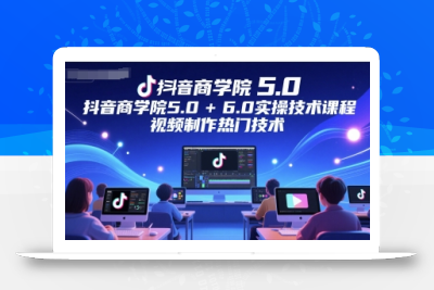抖音商学院5.0+6.0实操技术课程，视频制作热门技术
