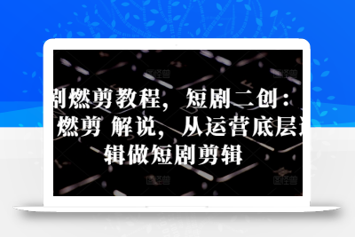 短剧燃剪教程，短剧二创：混剪 燃剪 解说，从运营底层逻辑做短剧剪辑