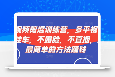 短视频‮剪混‬训练营，多平‮视台‬频挂车，不露脸，不直播，用最简单的方法赚钱