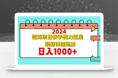 2024最新蓝海项目快手磁力巨星最新最详细玩法