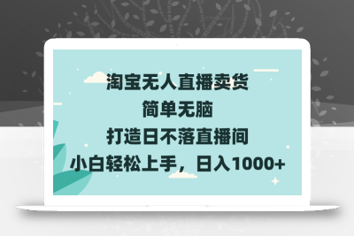 淘宝无人直播卖货 简单无脑 打造日不落直播间 小白轻松上手，日入1000+