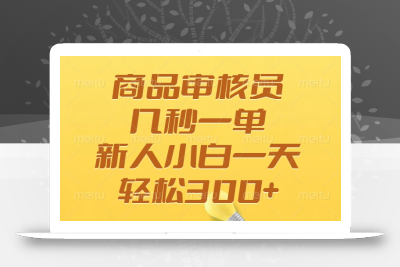 商品审核员，几秒一单，多劳多得，新人小白一天轻松300+