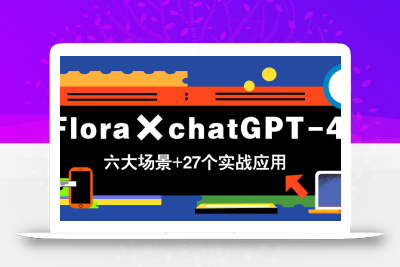 Flora×chatGPT-4o，带你玩转六大场景的27个实战应用，学完立即变现