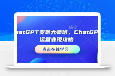 ChatGPT变现大师班，ChatGPT运营变现攻略