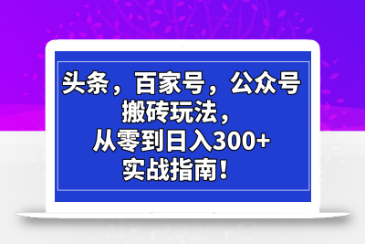 头条，百家号，公众号搬砖玩法，从零到日入300+的实战指南！