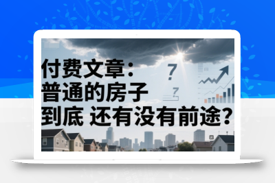 付费文章：普通的房子到底还有没有前途？