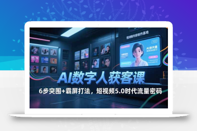 AI数字人获客课，6步突围+霸屏打法，短视频5.0时代流量密码