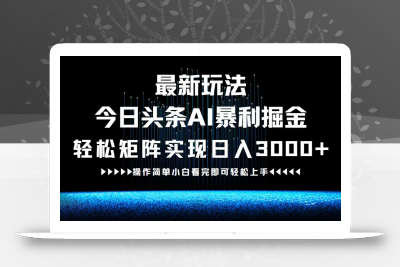 最新今日头条AI暴利掘金玩法，轻松矩阵日入3000+