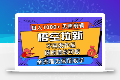 悟空拉新日入1000+无需剪辑当天上手，一部手机随时随地可做，全流程无…