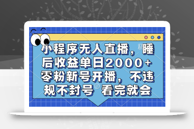 小程序无人直播，睡后收益单日2000+ 零粉新号开播，不违规不封号 看完就会