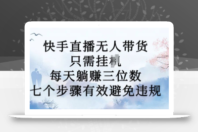 10月新玩法，快手直播无人带货，每天躺Z三位数，七个步骤有效避免违规【揭秘】
