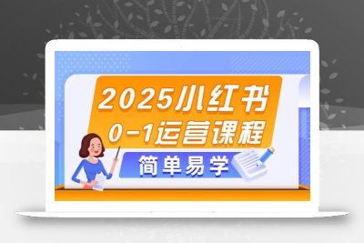 2025小红书0-1运营课程，选品、素材、笔记制作与发布技巧