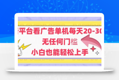 新平台看广告单机每天20-30，无任何门槛，安卓手机即可，小白也能轻松上手