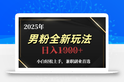 2025年男粉全新玩法，小白轻松上手，兼职副业首选，轻轻松松日入1k+
