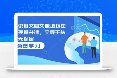 小说推文图文搬运玩法变现提升课，全程干货毫无保留