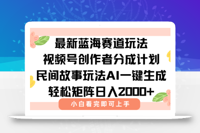 最新视频号创作者分成民间故事玩法，AI一键生成爆款视频，轻松日入2000+