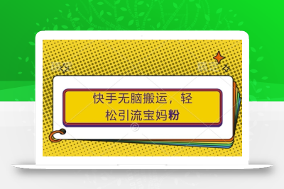 快手无脑搬运，轻松引流宝妈粉，纯小白轻松上手【揭秘】