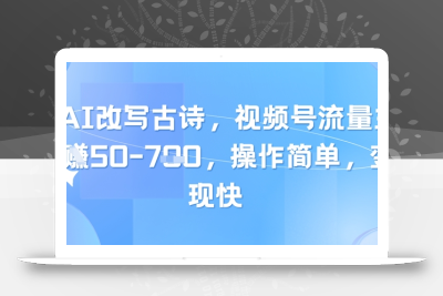 靠AI改写古诗，视频号流量主日入几张，操作简单，变现快