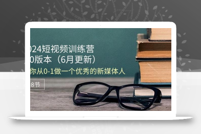 2024短视频训练营-6月4.0版本：教你从0-1做一个优秀的新媒体人(18节