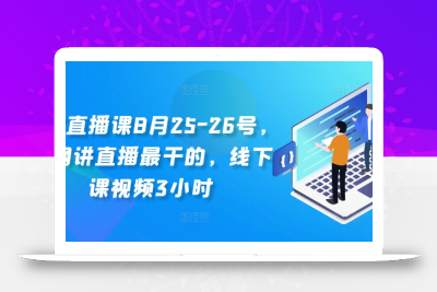 线下直播课8月25-26号，全网讲直播最干的，线下课视频3小时