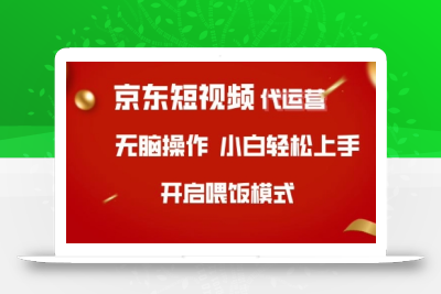 京东短视频代运营，全程喂饭，小白轻松上手【揭秘】