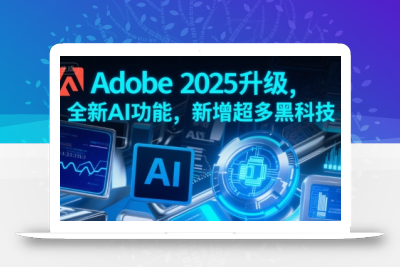 Adobe 2025升级，全新AI功能，新增超多黑科技
