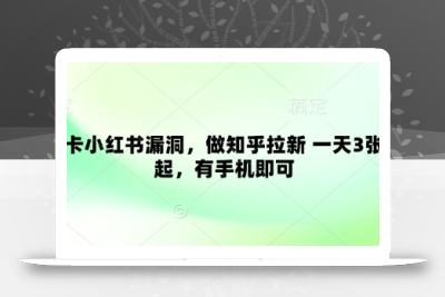 卡小红书漏洞，做知乎拉新 一天3张起，有手机即可