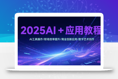2025AI+应用教程，AI工具操作/职场效率提升/商业创新应用/数字艺术创作
