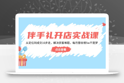 伴手礼开店实战课：从定位到成交16步走，解决获客难题，每月营收增5w+