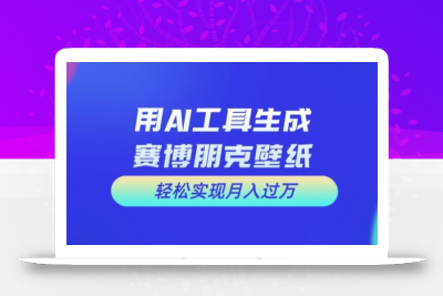 用AI工具设计赛博朋克壁纸，轻松实现月入万+【揭秘】