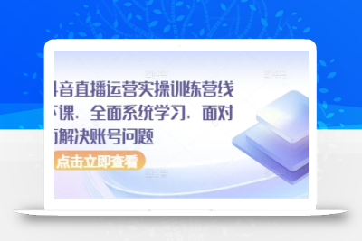 抖音直播运营实操训练营线下课，全面系统学习，面对面解决账号问题