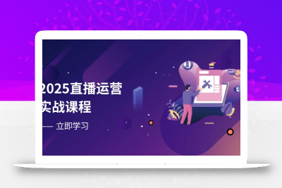 2025直播运营实战课程，零基础入门到流量优化，快速提升直播间表现