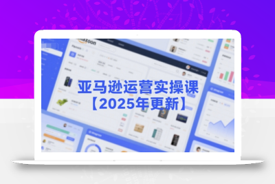 亚马逊运营实操课【2025年更新】主要内容包括亚马逊选品策略解析，选品重点方法、新品口诀必学等