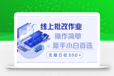 线上批改作业，操作简单新手小白首选，无脑日收300+【揭秘】