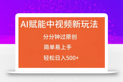 AI赋能中视频最新玩法，分分钟过原创，简单易上手，轻松日入500+【揭秘】