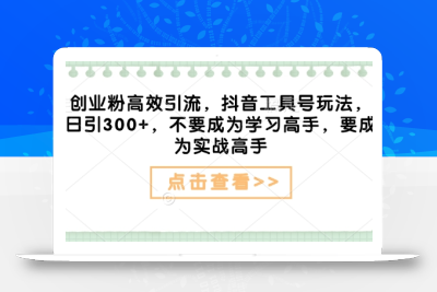 创业粉高效引流，抖音工具号玩法，日引300+，不要成为学习高手，要成为实战高手