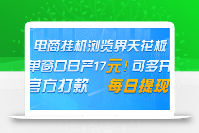 电商挂机浏览界天花板 单窗口日收益17＋ 每日提现 官方打款