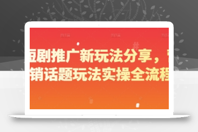 短剧推广新玩法分享，营销话题玩法实操全流程