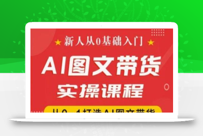新人从0基础入门，抖音AI图文带货实操课程，从0-1打造AI图文带货