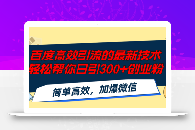 百度高效引流的最新技术,轻松帮你日引300+创业粉,简单高效，加爆微信