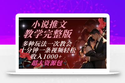 小说推文教学完整版 多种玩法一次教会 十分钟一条视频轻松收入1000+ 超大资源包