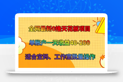 全网最新0撸天花板项目 单账户一天收益40-200 适合宝妈、工作室批量操作