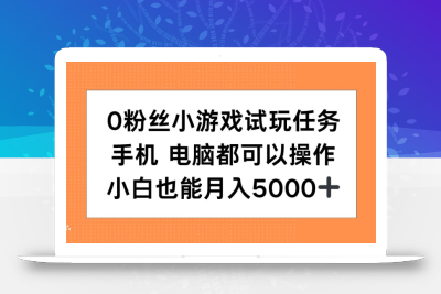 0粉丝小游戏试玩任务，手机电脑都可以操作，小白也能月入5000+【揭秘】