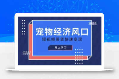 宠物赛道快速变现精品课，宠物经济风口，短视频带货快速变现