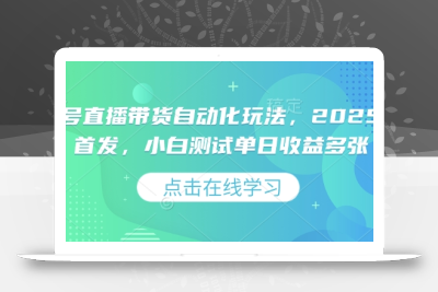 视频号直播带货自动化玩法，2025独家首发，小白测试单日收益多张【揭秘】