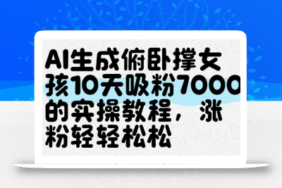 AI生成俯卧撑女孩，10天吸粉7000的实操教程，涨粉轻轻松松