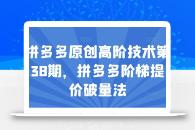 拼多多原创高阶技术第38期，拼多多阶梯提价破量法